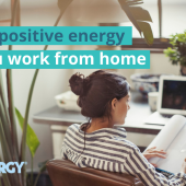 Creating positive energy while you work from home Creating positive energy while you work from home